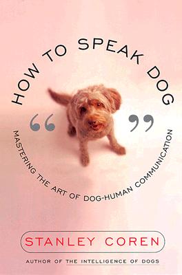 How to Speak Dog: Mastering the Art of Dog-Human Communication