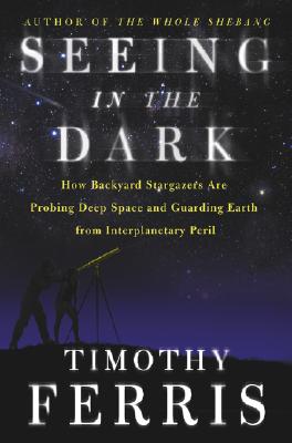 Image for Seeing in the Dark : How Backyard Stargazers Are Probing Deep Space and Guarding Earth from Interplanetary Peril
