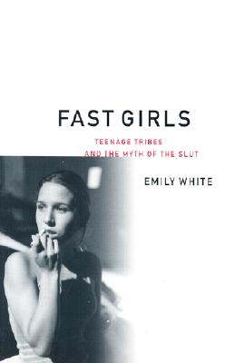 Fast Girls: Teenage Tribes and the Myth of the Slut