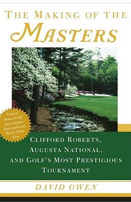 Making of the Masters: Clifford Roberts, Augusta National, and Golf's Most Prestigious Tournament