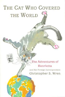 The Cat Who Covered The World: The Adventures Of Henrietta And Her Foreign Correspondent