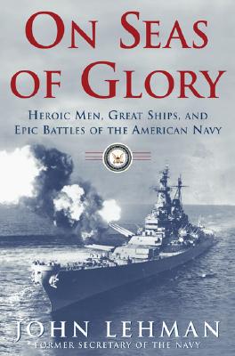 On Seas of Glory: Heroic Men, Great Ships, and Epic Battles of the American Navy