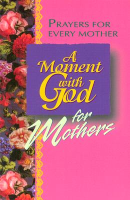 A Moment with God for Mothers: Short Heartfelt Prayers for Moms of All Ages (Moment With God Series)