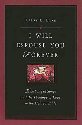 I Will Espouse You Forever: The Song of Songs and the Theology of Love in the Hebrew Bible