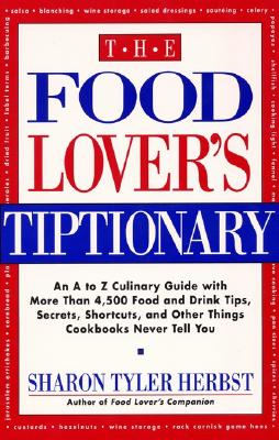 The Food Lover's Tiptionary: An A to Z Culinary Guide With More Than 4000 Food and Drink Tips, Secrets, Shortcuts, and Other Things Cookbooks Never