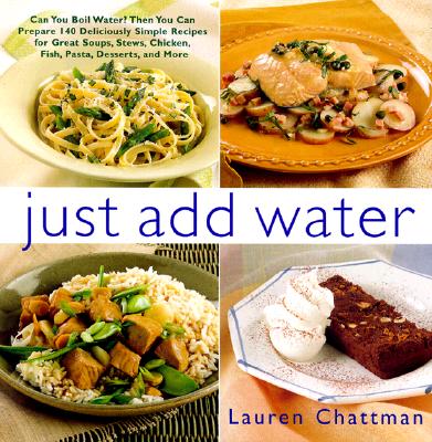 Image for Just Add Water: Can You Boil Water? Then You Can Make 140 Deliciously Simple Recipes for Great Soups, Stews, Chicken, Fish, Pasta, Desserts, and More