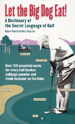 Let the Big Dog Eat! A Dictionary of the Secret Language of Golf