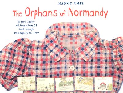 The Orphans of Normandy : A True Story of World War II Told Through Drawings by Children