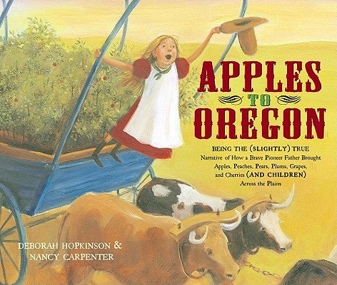 Apples to Oregon: Being the (Slightly) True Narrative of How a Brave Pioneer Father Brought Apples, Peaches, Pears, Plums, Grapes, and Cherries (and Children) Across the Plains (Anne Schwartz Books)
