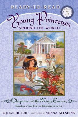 Cleopatra and the King's Enemies: Based on a True Story of Cleopatra in Egypt (Young Princess Around the World, Ready-to-Read, Level 3)