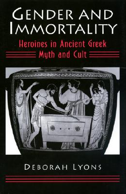 GENDER AND IMMORTALITY Heroines in Ancient Greek Myth and Cult