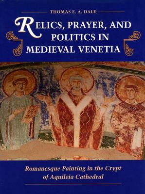 Relics, Prayer, and Politics in Medieval Venetia: Romanesque Painting in the Crypt of Aquileia Cathedral