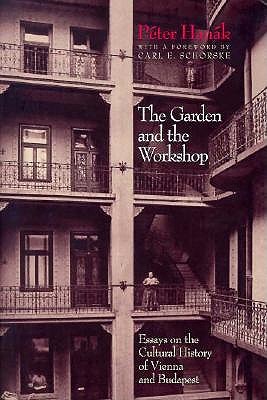 The Garden and the Workshop: Essays on the Cultural History of Vienna and Budapest