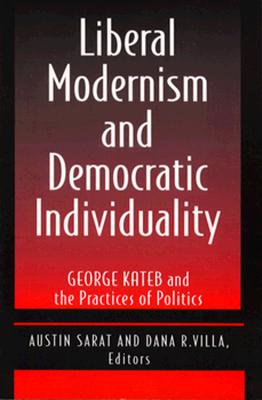 Liberal Modernism and Democratic Individuality: George Kateb and the Practices of Politics