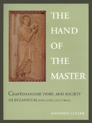 THE HAND OF THE MASTER Craftsmanship, Ivory, and Society in Byzantium (9th-11th Centuries)