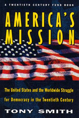 America's Mission: The United States and the Worldwide Struggle for Democracy in the Twentieth Century (Princeton Studies in International History and Politics (25))