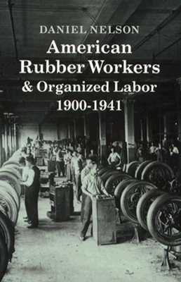 American Rubber Workers & Organized Labor, 1900-1941 (Princeton Legacy Library)