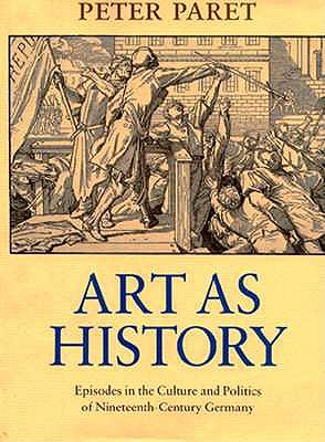 Art As History: Episodes in the Culture and Politics of Nineteenth-Century Germany