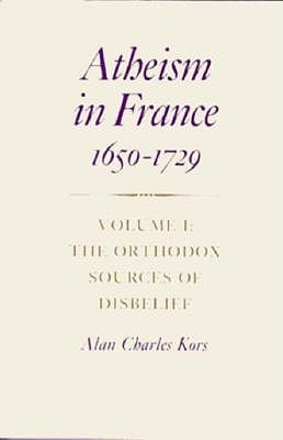 Atheism in France, 1650-1729, Volume I: The Orthodox Sources of Disbelief (Princeton Legacy Library)