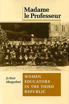 Madame le Professeur: Women Educators in the Third Republic (Princeton Legacy Library, 5285)