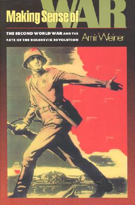 MAKING SENSE OF WAR: THE SECOND WORLD WAR AND THE FATE OF THE BOLSHEVIK REVOLUTION