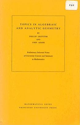 Topics in Algebraic and Analytic Geometry: Notes From a Course of Phillip Griffiths (Mathematical Notes, 13)