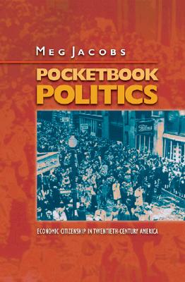 Pocketbook Politics: Economic Citizenship in Twentieth-Century America (Politics and Society in Modern America, 48)