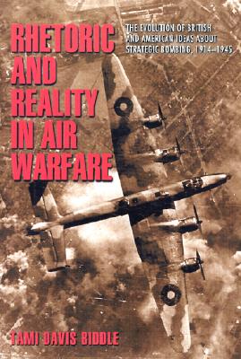 Rhetoric and Reality in Air Warfare: The Evolution of British and American Ideas about Strategic Bombing, 1914-1945 (Princeton Studies in International History and Politics)