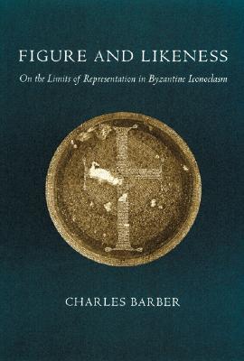 Image for Figure and Likeness: On the Limits of Representation in Byzantine Iconoclasm Barber, Charles