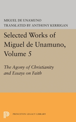 Agony of Christianity and Essays on Faith (Bollingen Series LXXXV: Selected Works of Miguel de Unamuno, Vol. 5)