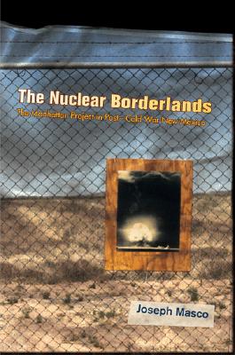 Nuclear Borderlands: The Manhattan Project in Post-Cold War New Mexico.