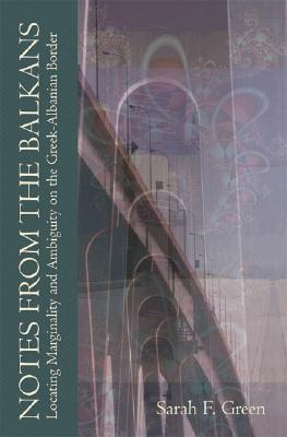 Notes from the Balkans: Locating Marginality and Ambiguity on the Greek-Albanian Border [Princeton Modern Greek Studies]