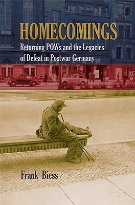 Homecomings: Returning POWs and the Legacies of Defeat in Postwar Germany