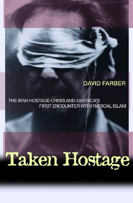 Taken Hostage: The Iran Hostage Crisis and America's First Encounter with Radical Islam (Politics and Society in Modern America, 26)