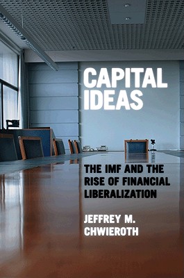 Capital Ideas: The IMF and the Rise of Financial Liberalization Chwieroth, Jeffrey M.