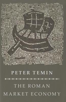 The Roman Market Economy (The Princeton Economic History of the Western World, 71)