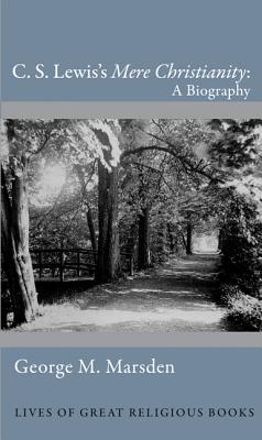 C. S. Lewis's 'Mere Christianity': A Biography (Lives of Great Religious Books), George M. Marsden C. S. Lewis's 'Mere Christianity': A Biography (Lives of Great Religious Books), George M. Marsden