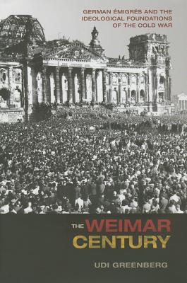 The Weimar Century: German migrs and the Ideological Foundations of the Cold War