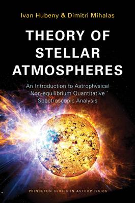 Theory of Stellar Atmospheres: An Introduction to Astrophysical Non-equilibrium Quantitative Spectroscopic Analysis (Princeton Series in Astrophysics (26))