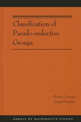 Classification of Pseudo-reductive Groups (AM-191) (Annals of Mathematics Studies, 191)