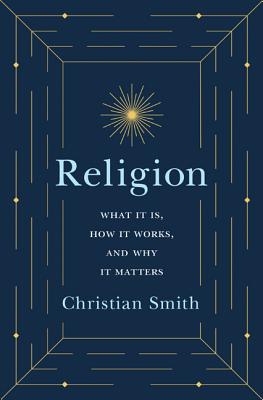 Religion: What It Is, How It Works, and Why It Matters