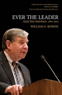 Ever the Leader: Selected Writings, 1995-2016 (William G. Bowen Memorial Series in Higher Education)