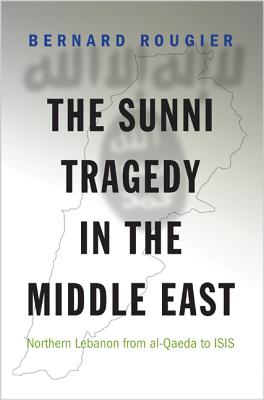 The Sunni Tragedy in the Middle East: Northern Lebanon from al-Qaeda to ISIS (Princeton Studies in Muslim Politics, 60)