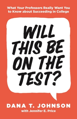 Will This Be on the Test: What Your Professors Really Want You to Know about Succeeding in College