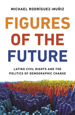 Figures of the Future: Latino Civil Rights and the Politics of Demographic Change