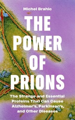 Power Of Prions: The Strange And Essential Proteins That Can Cause Alzheimer's, Parkinson's, And Other Diseases