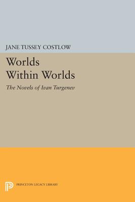 Worlds Within Worlds: The Novels of Ivan Turgenev (Princeton Legacy Library)
