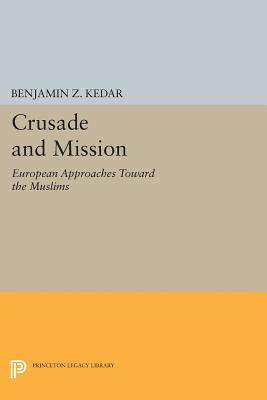 Crusade and Mission: European Approaches Toward the Muslims (Princeton Legacy Library)