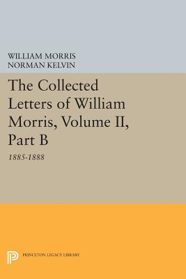 The Collected Letters of William Morris, Volume II, Part B: 1885-1888 (Princeton Legacy Library)