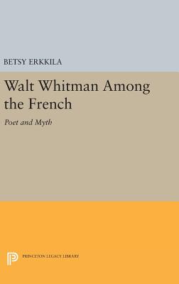 Walt Whitman Among the French: Poet and Myth (Princeton Legacy Library, 48)